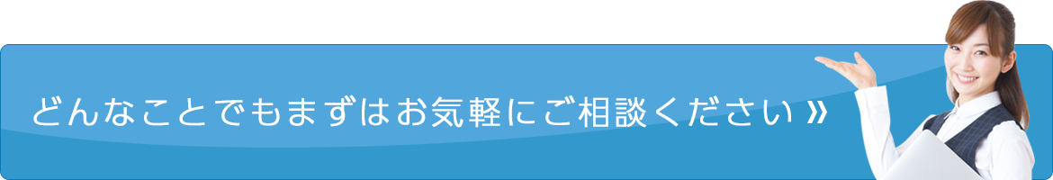 どんなことでもまずはお気軽にご相談ください