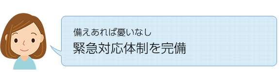 備えあれば憂いなし緊急対応体制を完備