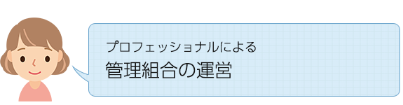 プロフェッショナルによる 管理組合運営サポート